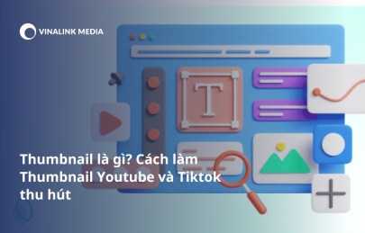 Thumbnail là gì? Cách làm Thumbnail Youtube và Tiktok thu hút